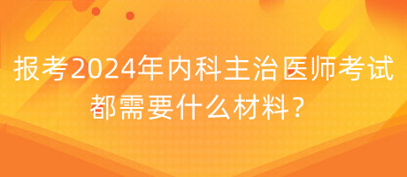 報考2024年內(nèi)科主治醫(yī)師考試都需要什么材料？