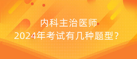 內(nèi)科主治醫(yī)師2024年考試有幾種題型？