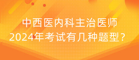 中西醫(yī)內(nèi)科主治醫(yī)師2024年考試有幾種題型？