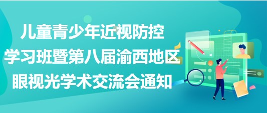 兒童青少年近視防控學習班暨第八屆渝西地區(qū)眼視光學術交流會通知