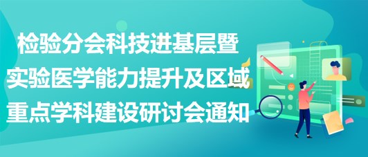 檢驗分會科技進基層（涪陵站）暨實驗醫(yī)學(xué)能力提升及區(qū)域重點學(xué)科建設(shè)研討會通知