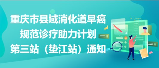 大咖助陣，聚焦早癌——重慶市縣域消化道早癌規(guī)范診療助力計劃第三站（墊江站）通知