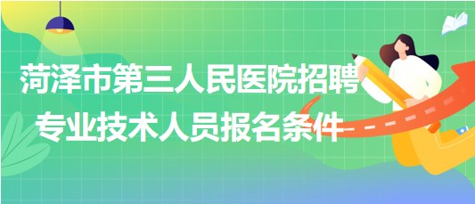 菏澤市第三人民醫(yī)院2023年招聘合同制專業(yè)技術人員報名條件