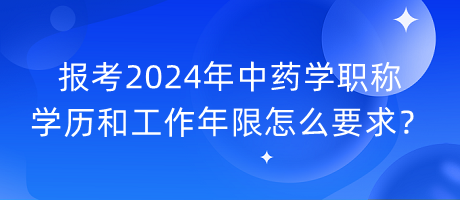 報考2024年中藥學職稱學歷和工作年限怎么要求？