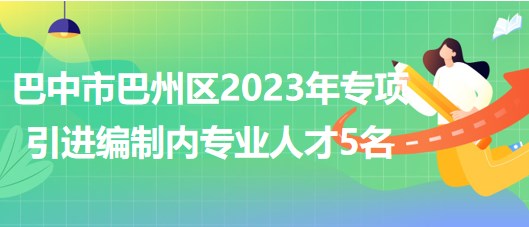 巴中市巴州區(qū)2023年專項引進編制內專業(yè)人才5名