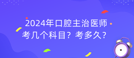 2024年口腔主治醫(yī)師考幾個(gè)科目？考多久？