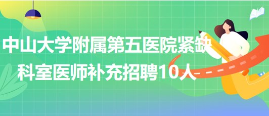 中山大學附屬第五醫(yī)院2023年緊缺科室醫(yī)師補充招聘10人