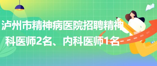 瀘州市精神病醫(yī)院招聘精神科醫(yī)師2名、內(nèi)科醫(yī)師1名