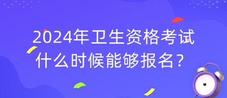 2024年衛(wèi)生資格考試什么時(shí)候能夠報(bào)名？