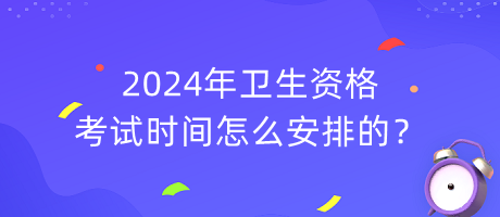 2024年衛(wèi)生資格考試時(shí)間怎么安排的？