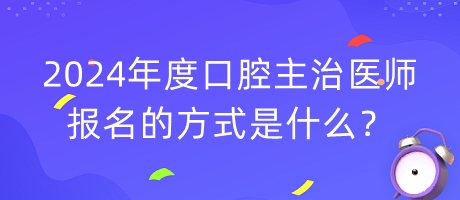 2024年度口腔主治醫(yī)師報(bào)名的方式是什么？