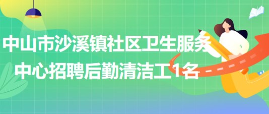 中山市沙溪鎮(zhèn)社區(qū)衛(wèi)生服務中心2023年招聘后勤清潔工1名