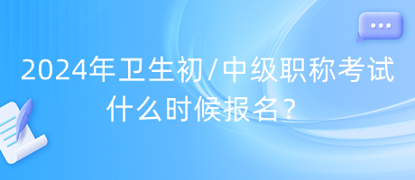 2024年衛(wèi)生初中級(jí)職稱(chēng)考試什么時(shí)候報(bào)名？