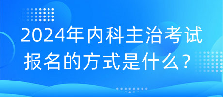 2024年內(nèi)科主治考試報(bào)名的方式是什么？