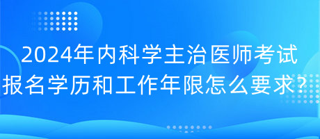 2024年內(nèi)科學(xué)主治醫(yī)師考試報(bào)名學(xué)歷和工作年限怎么要求？