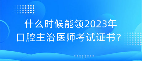 什么時候能領(lǐng)2023年口腔主治醫(yī)師考試證書？