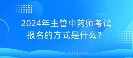 2024年主管中藥師考試報名的方式是什么？