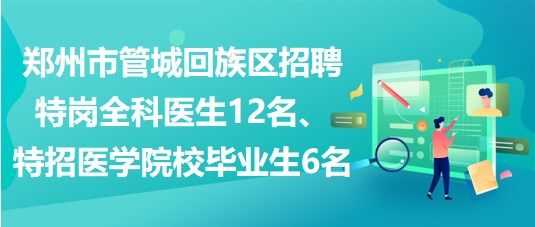 鄭州市管城回族區(qū)招聘特崗全科醫(yī)生12名、特招醫(yī)學院校畢業(yè)生6名