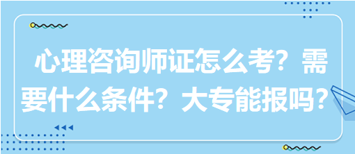 心理咨詢師證怎么考？需要什么條件？大專能報(bào)嗎？