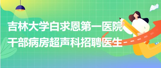 吉林大學白求恩第一醫(yī)院干部病房超聲科招聘醫(yī)生1名