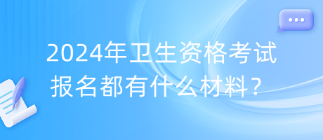 2024年衛(wèi)生資格考試報名都有什么材料？