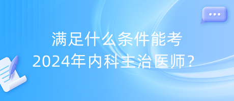 滿(mǎn)足什么條件能考2024年內(nèi)科主治醫(yī)師？