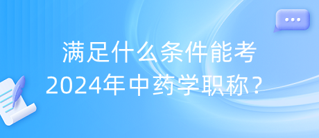 滿足什么條件能考2024年中藥學(xué)職稱？