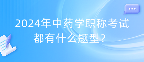 2024年中藥學(xué)職稱(chēng)考試都有什么題型？