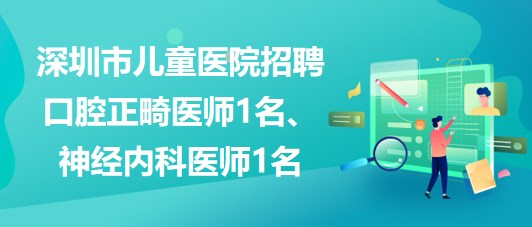 深圳市兒童醫(yī)院招聘口腔正畸醫(yī)師1名、神經(jīng)內(nèi)科醫(yī)師1名