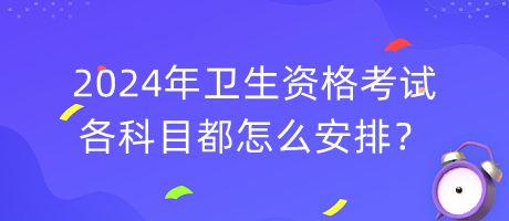 2024年衛(wèi)生資格考試各科目都怎么安排？