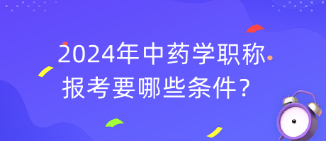 2024年中藥學(xué)職稱報(bào)考要哪些條件？