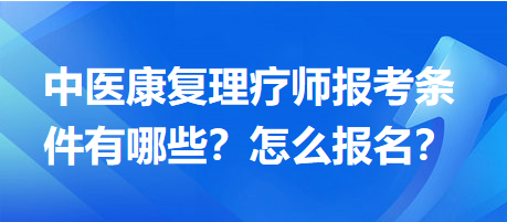 中醫(yī)康復(fù)理療師報(bào)考條件有哪些？怎么報(bào)名？