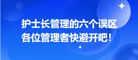 護士長管理的六個誤區(qū)，各位管理者快避開吧！