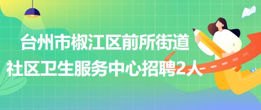 臺州市椒江區(qū)前所街道社區(qū)衛(wèi)生服務(wù)中心招聘工作人員2名(編外)