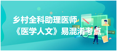 2023年鄉(xiāng)村全科助理醫(yī)師《醫(yī)學(xué)人文》5大易混淆考點匯總