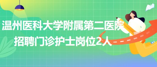 溫州醫(yī)科大學附屬第二醫(yī)院2023年招聘門診護士崗位2人