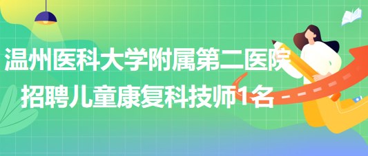 溫州醫(yī)科大學附屬第二醫(yī)院2023年招聘兒童康復科技師1名