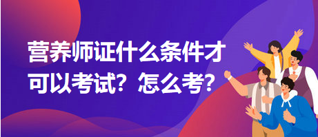 營(yíng)養(yǎng)師證什么條件才可以考試？怎么考？