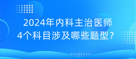 2024年內(nèi)科主治醫(yī)師4個(gè)科目涉及哪些題型？