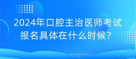 2024年口腔主治醫(yī)師考試報(bào)名具體在什么時(shí)候？