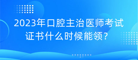 2023年口腔主治醫(yī)師考試證書(shū)什么時(shí)候能領(lǐng)？