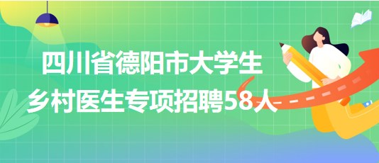 四川省德陽(yáng)市2023年大學(xué)生鄉(xiāng)村醫(yī)生專(zhuān)項(xiàng)招聘58人