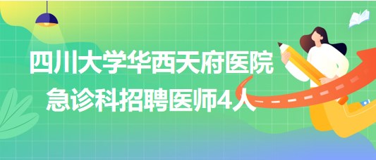 四川大學華西天府醫(yī)院急診科2023年招聘醫(yī)師4人