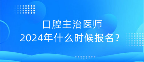 口腔主治醫(yī)師2024年什么時(shí)候報(bào)名？