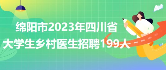 綿陽市2023年四川省大學生鄉(xiāng)村醫(yī)生招聘199人