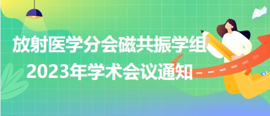 放射醫(yī)學(xué)分會(huì)磁共振學(xué)組2023年學(xué)術(shù)會(huì)議通知
