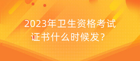 2023年衛(wèi)生資格考試證書什么時候發(fā)？