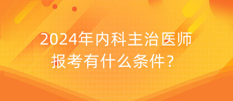 2024年內(nèi)科主治醫(yī)師報(bào)考有什么條件？