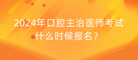 2024年口腔主治醫(yī)師考試什么時(shí)候報(bào)名？