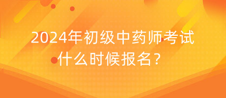 2024年初級(jí)中藥師考試什么時(shí)候報(bào)名？